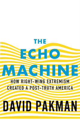 Echo Machine: How Right-Wing Extremism Created a Post-Truth America