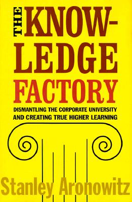 Image for THE KNOWLEDGE FACTORY: DISMANTLING THE CORPORATE UNIVERSITY AND CREATING TRUE HIGHER LEARNING