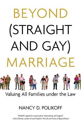 Beyond (Straight and Gay) Marriage: Valuing All Families under the Law (Queer Action/ Queer Ideas)