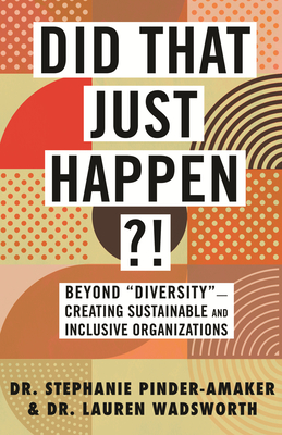 Did That Just Happen!: Beyond Diversity-Creating Sustainable and Inclusive Organizations