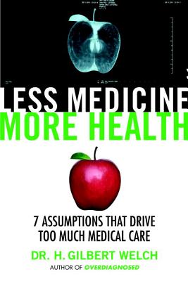 Less Medicine, More Health: 7 Assumptions That Drive Too Much Medical Care