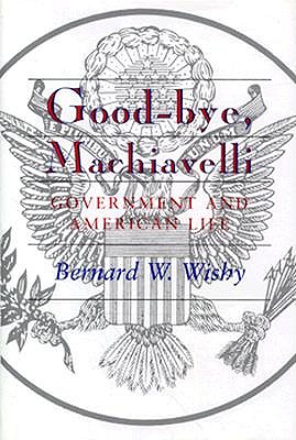 Good-Bye, Machiavelli : Government and American Life