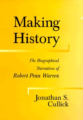 Making History: The Biographical Narratives of Robert Penn Warren (Southern Literary Studies)