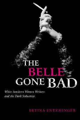 The Belle Gone Bad: White Southern Women Writers and the Dark Seductress (Southern Literary Studies)