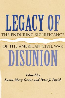 Legacy of Disunion: The Enduring Significance of the American Civil War (Conflicting Worlds: New Dimensions of the American Civil War)