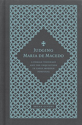 Judging Maria de Macedo: A Female Visionary and the Inquisition in Early Modern Portugal