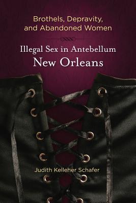 Brothels, Depravity, and Abandoned Women: Illegal Sex in Antebellum New Orleans