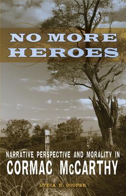No More Heroes: Narrative Perspective and Morality in Cormac McCarthy (Southern Literary Studies)