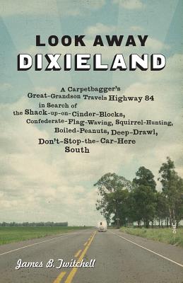 Look Away Dixieland: A Carpetbagger's Great-Grandson Travels Highway 84 in Search of the Shack-up-on-Cinder-Blocks, Confederate-Flag-Waving, . Deep-Drawl, Don't-Stop-the-Car-Here South