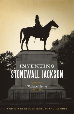 Inventing Stonewall Jackson: A Civil War Hero in History and Memory (Conflicting Worlds: New Dimensions of the American Civil War)