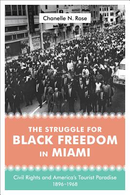 The Struggle for Black Freedom in Miami: Civil Rights and America's Tourist Paradise, 1896-1968 (Making the Modern South)