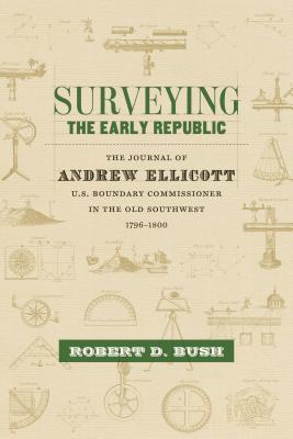 Surveying the Early Republic: The Journal of Andrew Ellicott, U.S. Boundary Commissioner in the Old Southwest, 1796-1800 (Library of Southern Civilization)