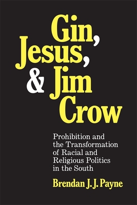 Gin, Jesus, and Jim Crow: Prohibition and the Transformation of Racial and Religious Politics in the South (Making the Modern South)