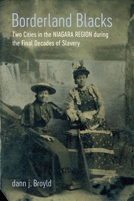 Borderland Blacks: Two Cities in the Niagara Region during the Final Decades of Slavery (Antislavery, Abolition, and the Atlantic World)