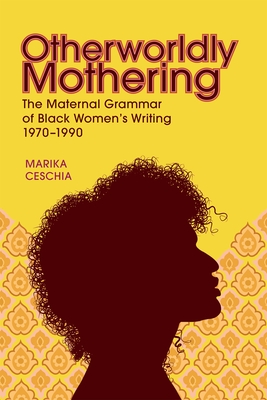 Otherworldly Mothering: The Maternal Grammar of Black Womens Writing, 19701990