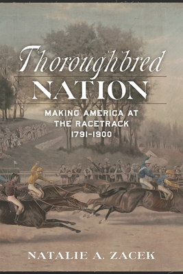 Image for Thoroughbred Nation: Making America at the Racetrack, 1791-1900 Thoroughbred Nation: Making America at the Racetrack, 1791-1900