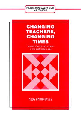 Changing Teachers, Changing Times: Teachers' Work and Culture in the Postmodern Age (Professional Development and Practice Series)