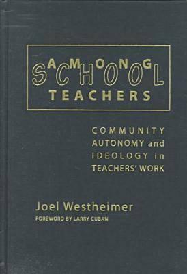 Among School Teachers: Community, Autonomy, and Ideology in Teachers' Work