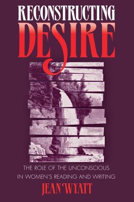 Image for Reconstructing Desire: The Role of the Unconscious in Women's Reading and Writing