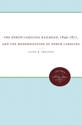 The North Carolina Railroad, 1849-1871, and the Modernization of North Carolina (Fred W. Morrison Series in Southern Studies)