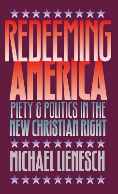 Redeeming America: Piety and Politics in the New Christian Right [Hardcover] Lienesch, Michael
