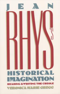Jean Rhys's Historical Imagination: Reading and Writing the Creole