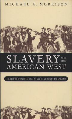SLAVERY AND THE AMERICAN WEST THE ECLIPSE OF MANIFEST DESTINY AND THE COMING OF THE CIVIL WAR
