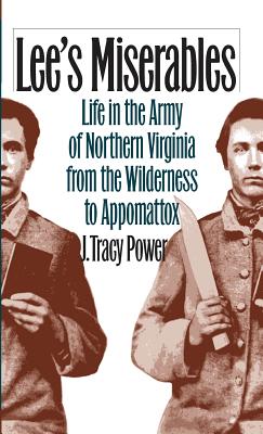 Lee's Miserables: Life in the Army of Northern Virginia from the Wilderness to Appomattox.