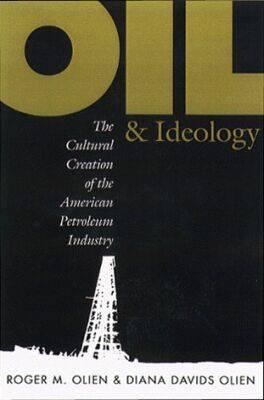 Image for Oil and Ideology: The Cultural Creation of the American Petroleum Industry (The Luther H. Hodges Jr. and Luther H. Hodges Sr. Series on Business, Entrepreneurship, and Public Policy)