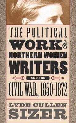 The Political Work of Northern Women Writers and the Civil War, 1850-1872 (Civil War America)