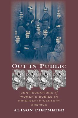 Image for Out in Public: Configurations of Women's Bodies in Nineteenth-Century America