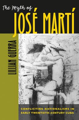 The Myth of Jos Mart: Conflicting Nationalisms in Early Twentieth-Century Cuba (Envisioning Cuba)