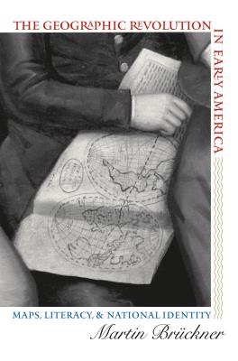 The Geographic Revolution in Early America: Maps, Literacy, and National Identity (Published by the Omohundro Institute of Early American History and . and the University of North Carolina Press)