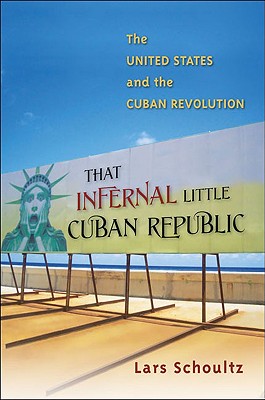 That Infernal Little Cuban Republic: The United States and the Cuban Revolution