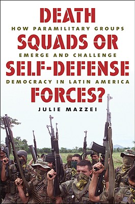 Death Squads or Self-Defense Forces: How Paramilitary Groups Emerge and Challenge Democracy in Latin America