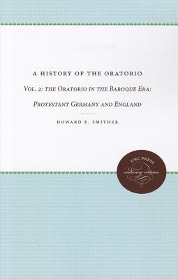 A History of the Oratorio: Vol. 2: the Oratorio in the Baroque Era: Protestant Germany and England