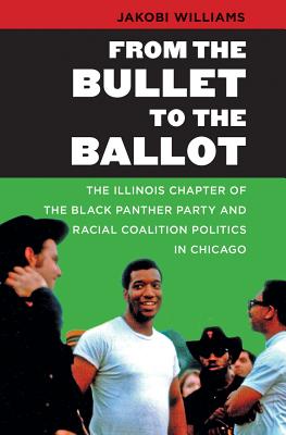 From the Bullet to the Ballot: The Illinois Chapter of the Black Panther Party and Racial Coalition Politics in Chicago (The John Hope Franklin Series in African American History and Culture)