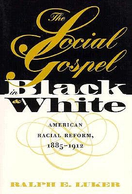 The Social Gospel in Black and White: American Racial Reform, 1885-1912 (Studies in Religion)