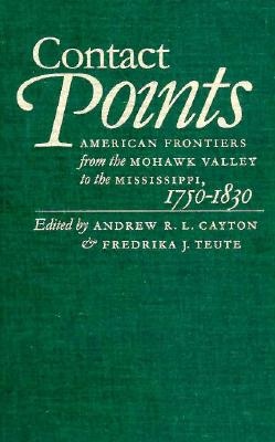 Contact Points: American Frontiers from the Mohawk Valley to the Mississippi, 1750-1830 (Published by the Omohundro Institute of Early American . and the University of North Carolina Press)