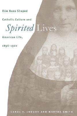 Image for Spirited Lives: How Nuns Shaped Catholic Culture and American Life 1836-1920 Spirited Lives: How Nuns Shaped Catholic Culture and American Life 1836-1920