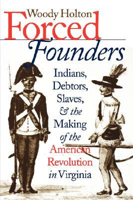 Forced Founders: Indians, Debtors, Slaves, and the Making of the American Revolution in Virginia (Published by the Omohundro Institute of Early . and the University of North Carolina Press)