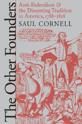 The Other Founders: Anti-Federalism and the Dissenting Tradition in America, 1788-1828 (Published by the Omohundro Institute of Early American History . and the University of North Carolina Press)