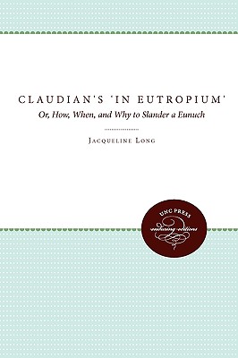 Claudian's In Eutropium: Or, How, When, and Why to Slander a Eunuch