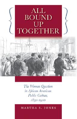 All Bound Up Together; The Woman Question in African American Public Culture, 1830-1900