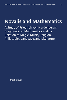 Novalis and Mathematics: A Study of Friedrich von Hardenberg's Fragments on Mathematics and its Relation to Magic, Music, Religion, Philosophy, . in Germanic Languages and Literature, 27)
