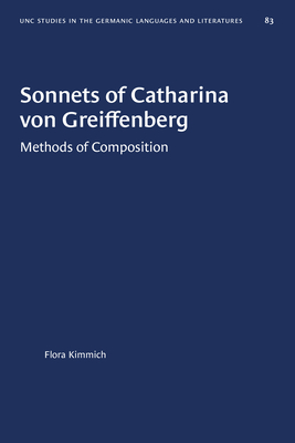 Sonnets of Catharina Von Greiffenbern: Methods of Composition (University of North Carolina studies in the Germanic languages and literatures ; no. 83)
