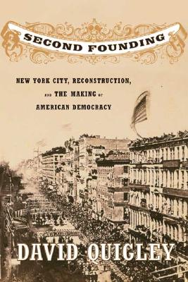 Second Founding: New York City, Reconstruction, and the Making of American Democracy