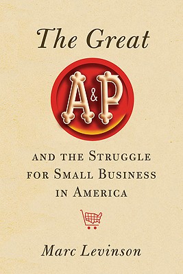Great A &P and the Struggle for Small Business in America