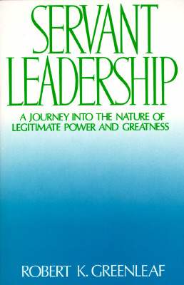 Servant Leadership : A Journey into the Nature of Legitimate Power and Greatness