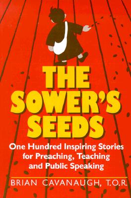 The Sower's Seeds: One Hundred Inspiring Stories for Preaching, Teaching and Public Speaking Cavanaugh, Brian
